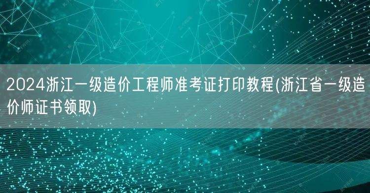 2024浙江一级造价工程师准考证打印教程