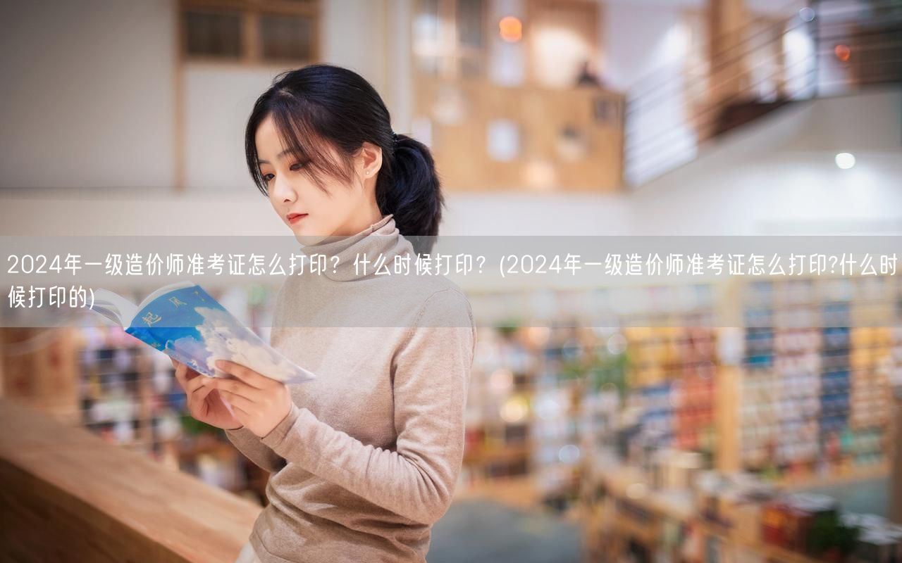 2024年一级造价师准考证打印指南 何时