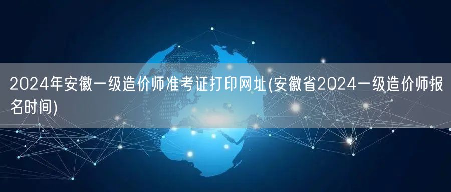 2024年安徽一级造价师准考证打印网址 