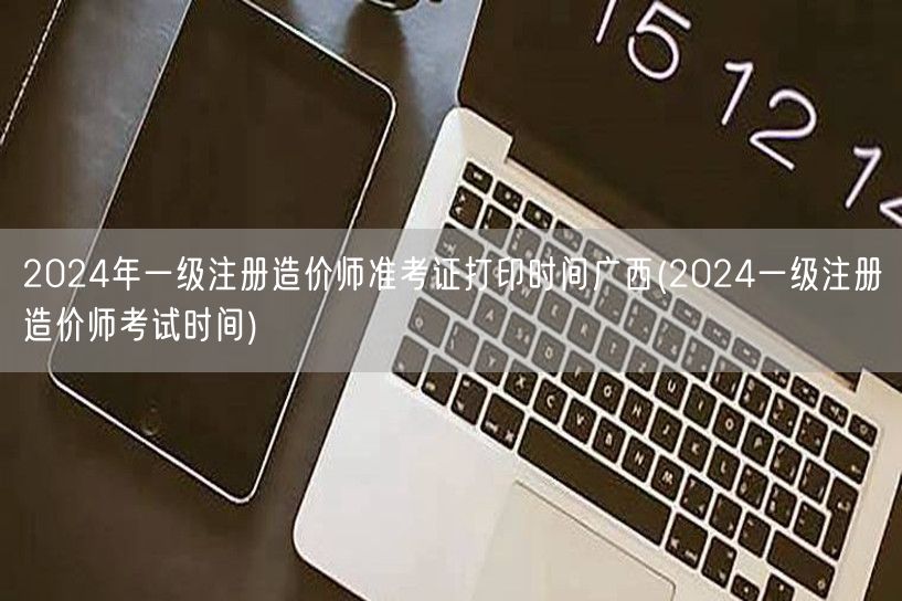 2024年一级注册造价师准考证打印时间广