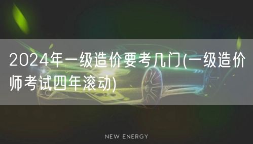 2024年一级造价要考几门 考试科目概览