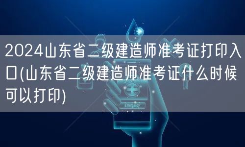 2024山东省二级建造师准考证打印入口 