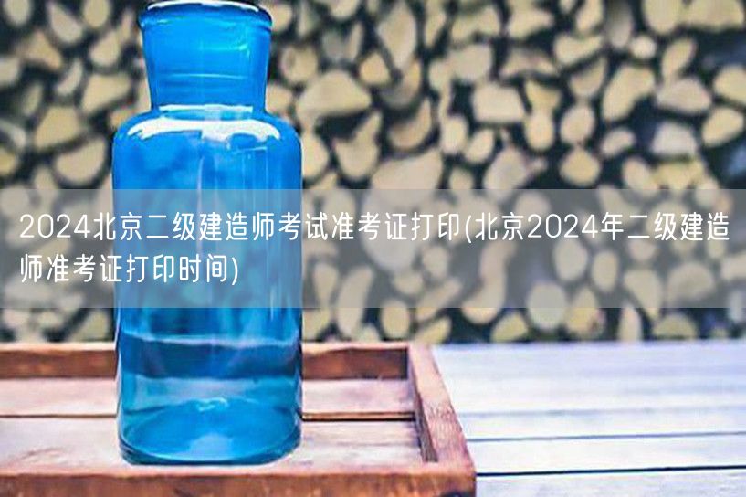 2024北京二级建造师考试准考证打印 准
