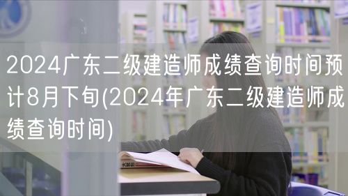 2024广东二级建造师成绩查询时间 预计