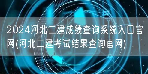 2024河北二建成绩查询系统入口官网 河