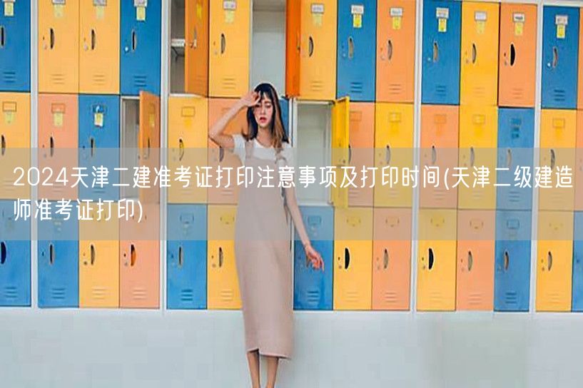 2024天津二建准考证打印注意事项及时间