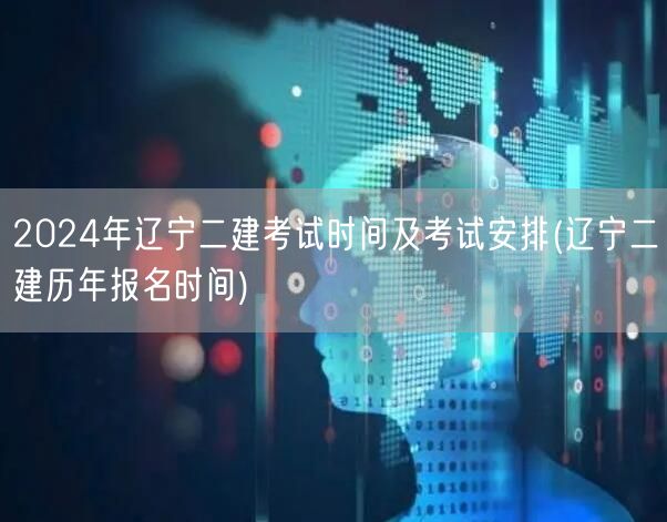 2024年辽宁二建考试时间及考试安排 辽