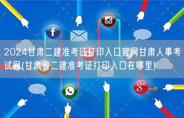 2024甘肃二建准考证打印入口官网甘肃人