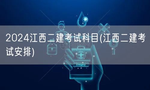 2024江西二建考试科目 考试科目概览