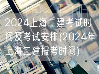 2024上海二建考试时间及考试安排 20