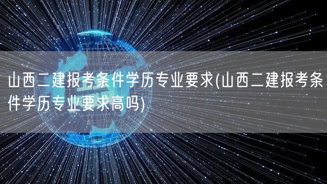 山西二建报考条件学历专业要求 学历要求与