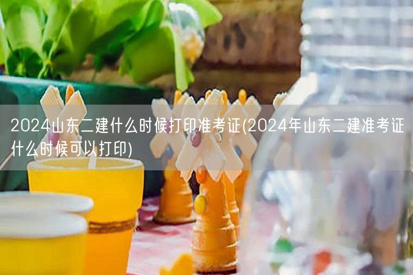 2024山东二建准考证打印时间 何时可打
