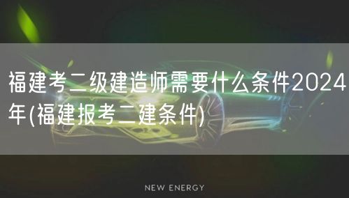 福建考二级建造师需要什么条件2024年 
