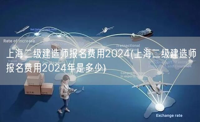 上海二级建造师报名费用2024 费用标准