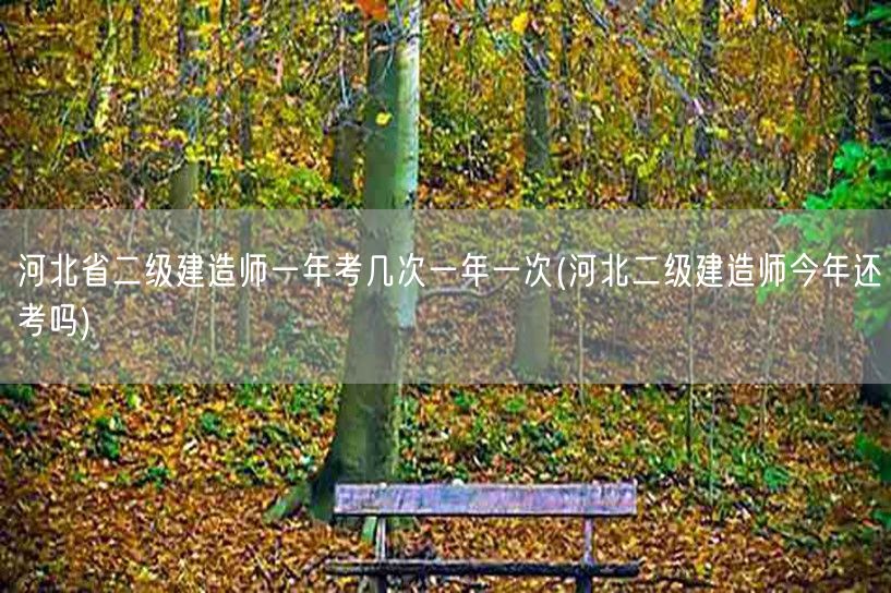 河北省二级建造师一年考几次 一年一次 今