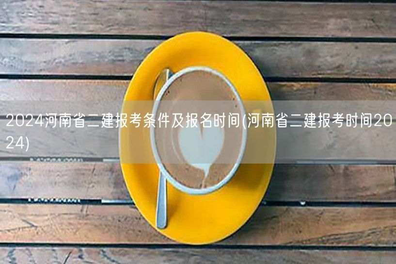 2024河南省二建报考条件及报名时间 最