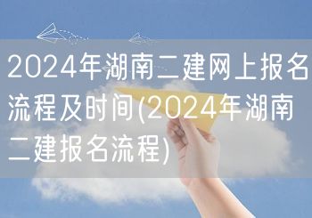 2024年湖南二建网上报名流程及时间 报