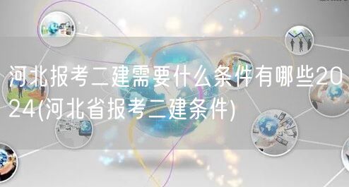 河北报考二建条件2024 详列要求