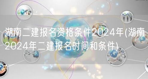 湖南二建报名资格条件2024年 报名要求