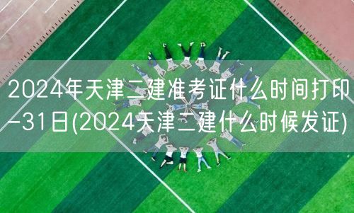 2024年天津二建准考证打印时间-31日