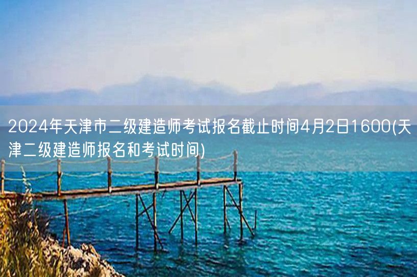 2024年天津市二级建造师考试报名截止时
