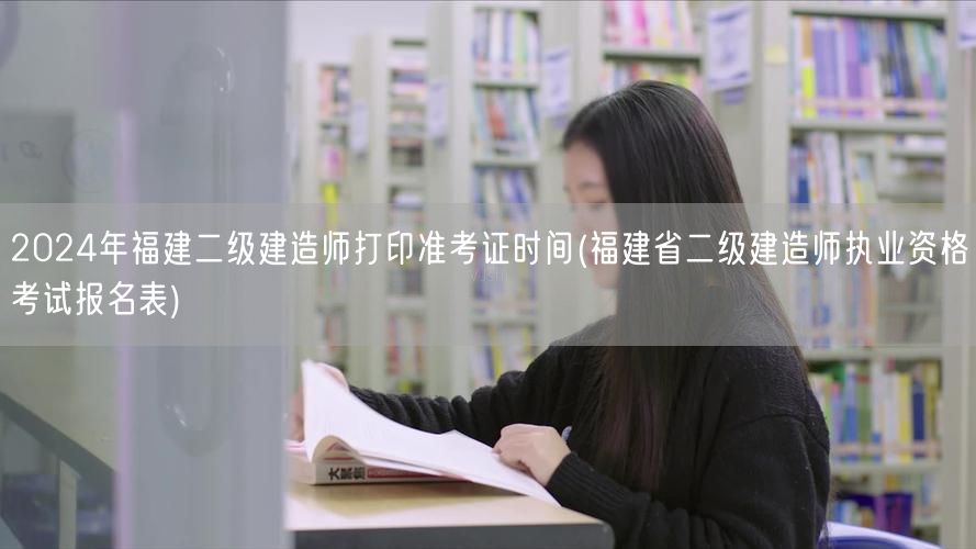 2024年福建二级建造师准考证打印时间及