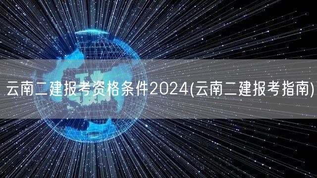 云南二建报考资格条件2024 报名要求与