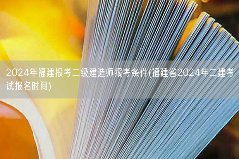 2024年福建报考二级建造师报考条件 报