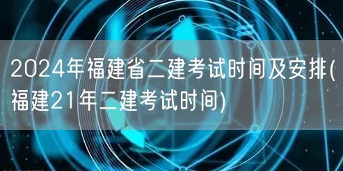 2024年福建省二建考试时间及安排 历年