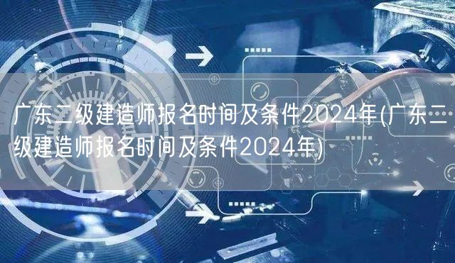 广东二级建造师报名时间及条件2024年 