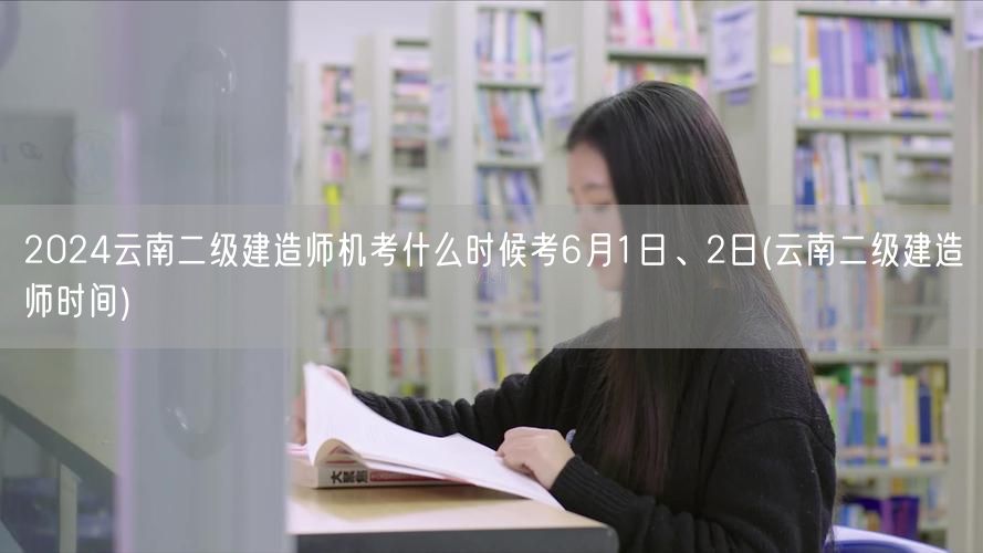 2024云南二级建造师机考时间 6月1-