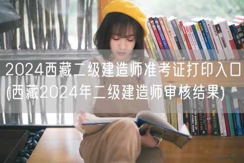 2024西藏二级建造师准考证打印入口 打