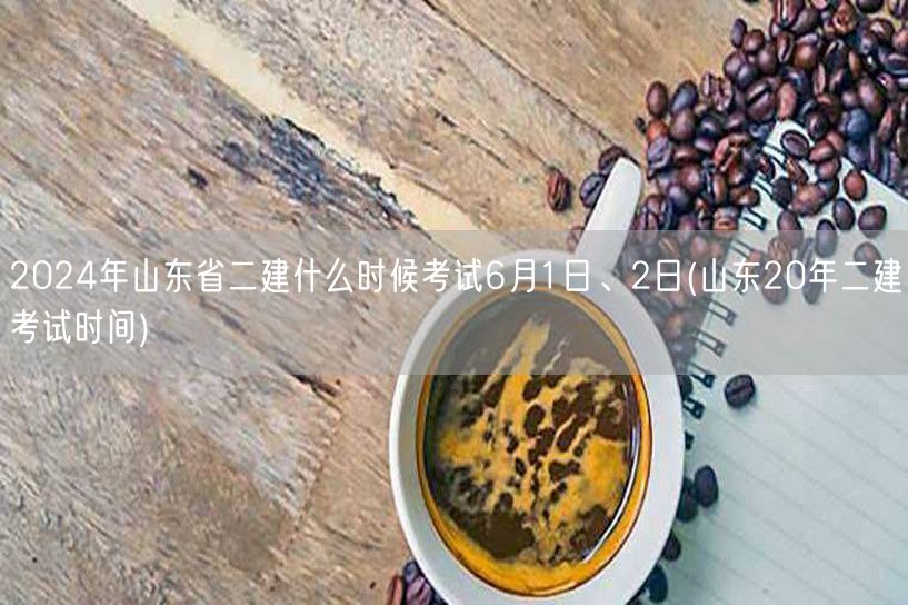 2024年山东省二建考试时间 6月1日、