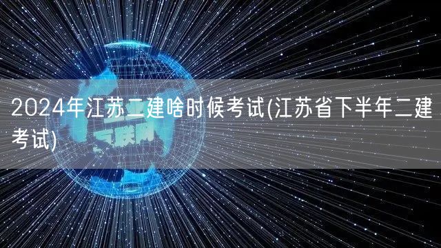 2024年江苏二建考试时间 下半年二建考