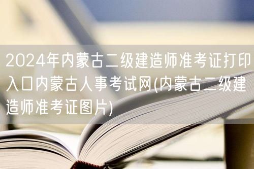 2024年内蒙古二级建造师准考证打印入口