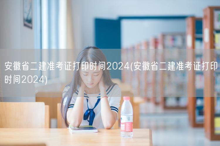 安徽省二建准考证打印时间2024 官方公