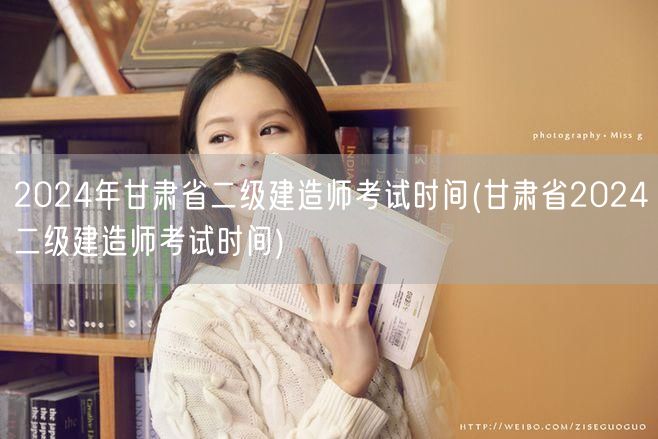 2024年甘肃省二级建造师考试时间 官方
