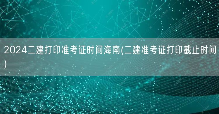 2024海南二建准考证打印时间及流程