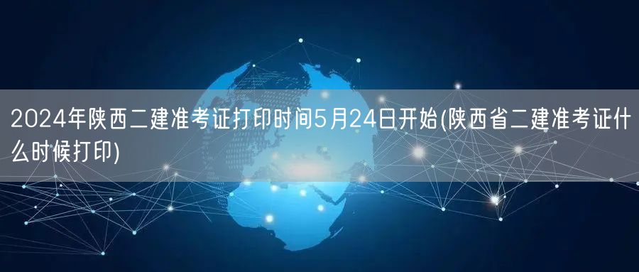 2024年陕西二建准考证打印时间5月24