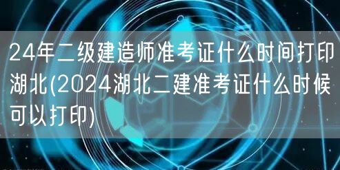 24年二级建造师准考证打印时间 湖北 2