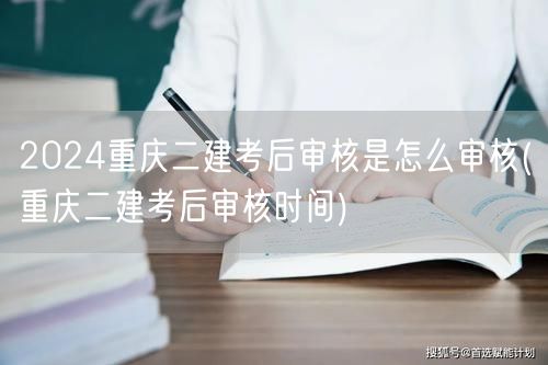 2024重庆二建考后审核流程与时间解析 