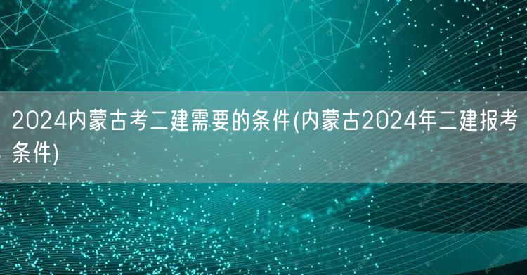 2024内蒙古考二建需要条件 报名资格详