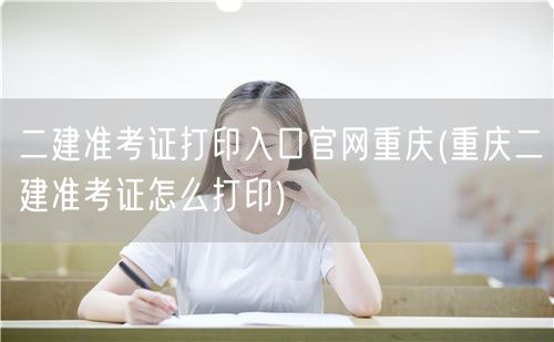 二建准考证打印入口官网重庆 官方打印流程