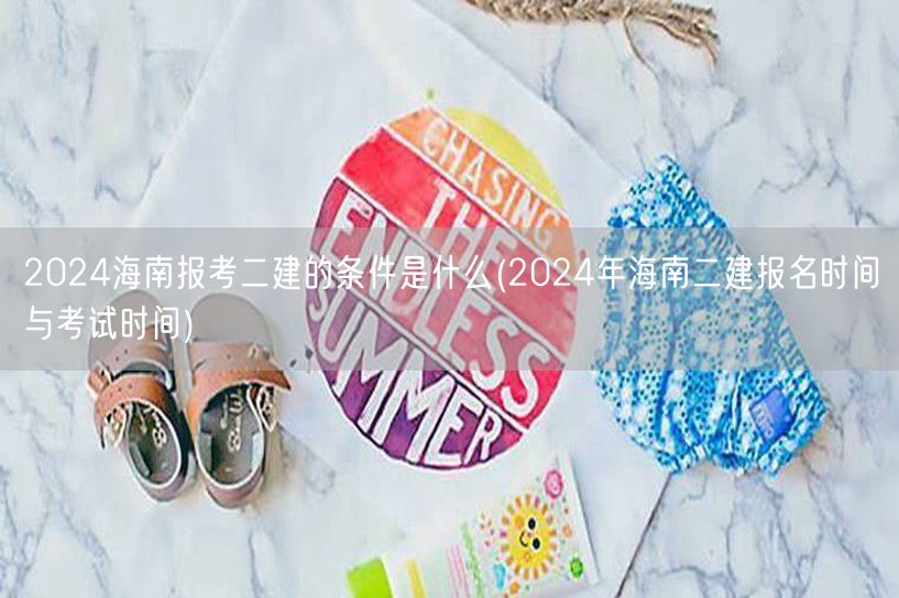 2024海南报考二建的条件是什么 报名及