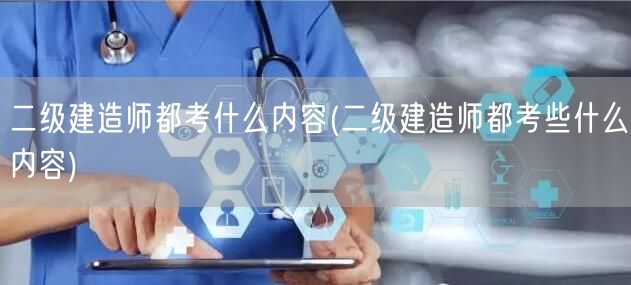 二级建造师都考什么内容 考试科目与要点概