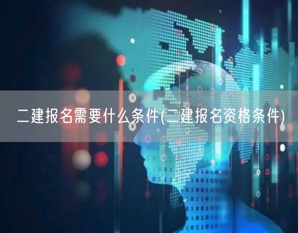 二建报名需要什么条件 报名条件详解