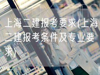 上海二建报考要求 报名资格与专业概览