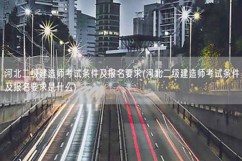 河北二级建造师考试条件及报名要求 报名须