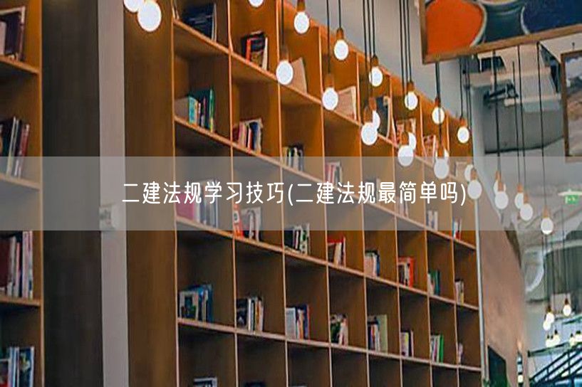 二建法规学习技巧 轻松掌握法规要点