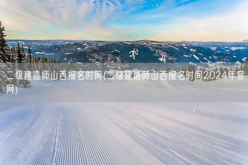 二级建造师山西报名时间 2024年报名官